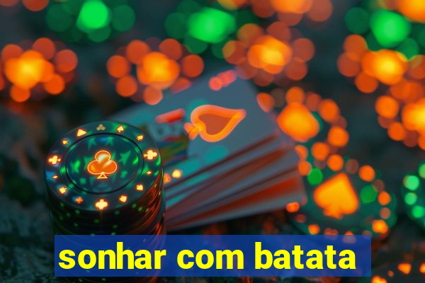 sonhar com batata